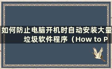 如何防止电脑开机时自动安装大量垃圾软件程序（How to Prevent the Computer from Automated Install Junk Software When it开机时自动安